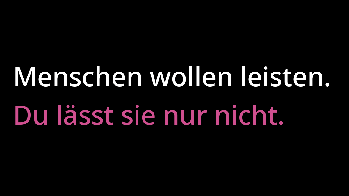 "Menschen wollen leisten." in weißer Schrift. Darunter "Du lässt sie nur nicht." in pinker Schrift. Beides auf schwarzem Hintergrund.