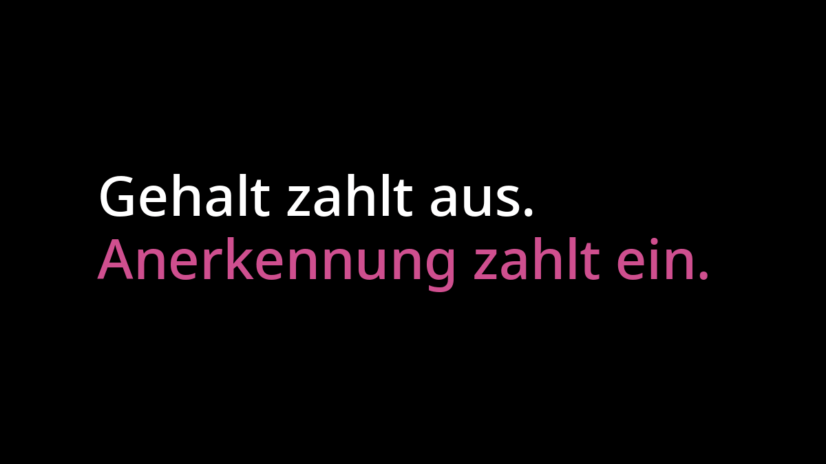 "Gehalt zahlt aus" in weißer Schrift. Darunter "Anerkennung zahlt ein" in pinker Schrift. Beides auf schwarzem Hintergrund.