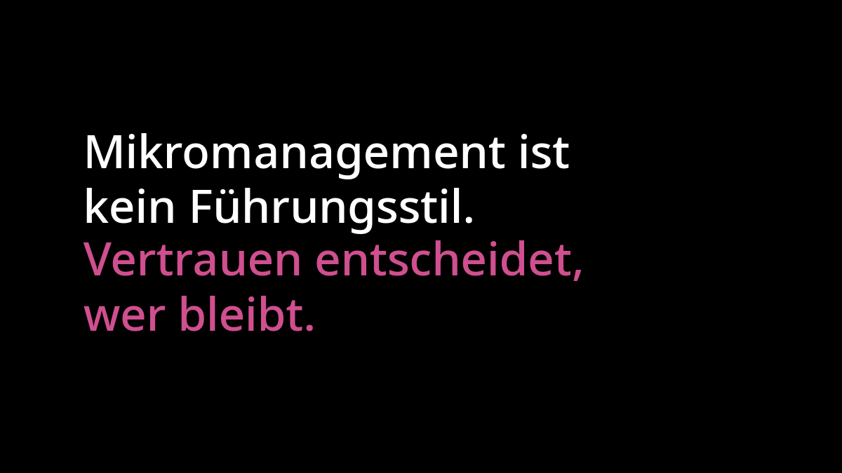 "Mikromanagement ist kein Führungsstil" in weißer Schrift. Darunter "Vertrauen entscheidet, wer bleibt" in pinker Schrift. Beides auf schwarzem Hintergrund.