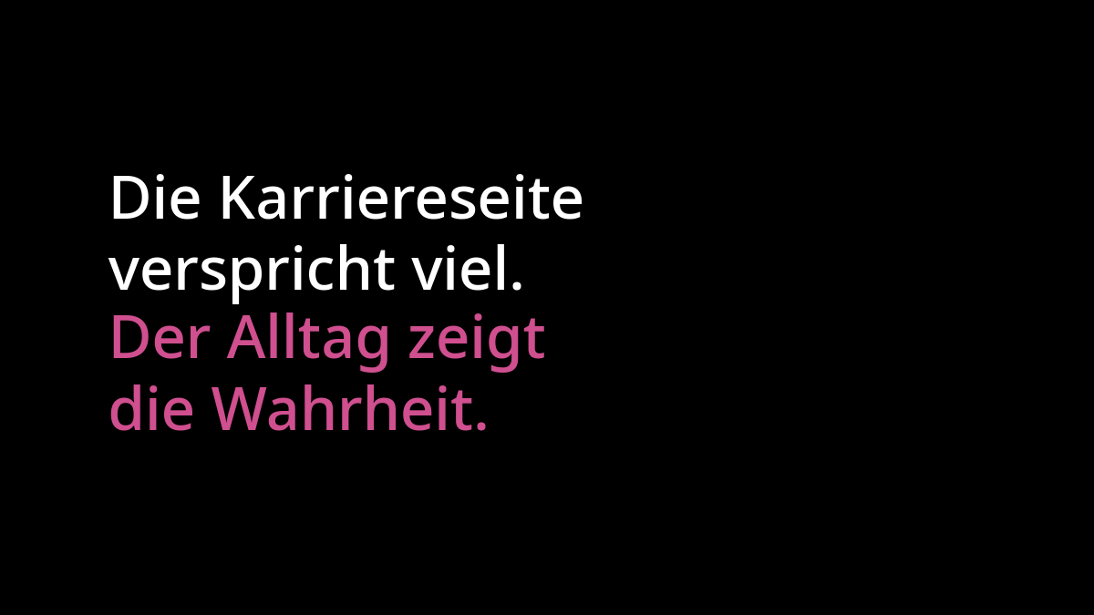 "Die Karriereseite verspricht viel" in weißer Schrift. Darunter "Der Alltag zeigt die Wahrheit" in pinker Schrift. Beides auf schwarzem Hintergrund.