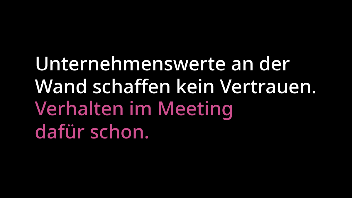 "Unternehmenswerte an der Wand schaffen kein Vertrauen" in weißer Schrift. Darunter "Verhalten im Meeting dafür schon" in pinker Schrift. Beides auf schwarzem Hintergrund.
