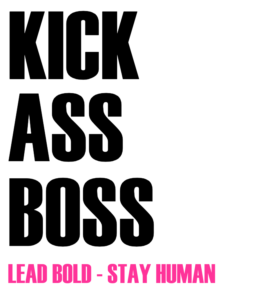 KICK ASS BOSS. Lead bold – stay human.